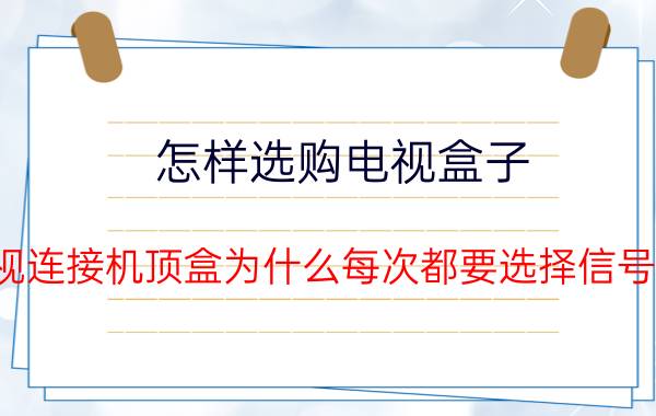 怎样选购电视盒子 电视连接机顶盒为什么每次都要选择信号源？